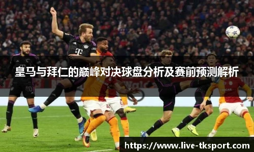 皇马与拜仁的巅峰对决球盘分析及赛前预测解析