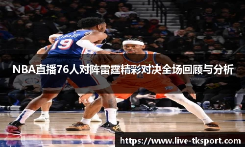 NBA直播76人对阵雷霆精彩对决全场回顾与分析