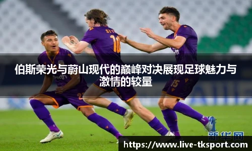 伯斯荣光与蔚山现代的巅峰对决展现足球魅力与激情的较量