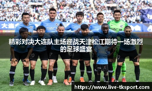 精彩对决大连队主场迎战天津松江期待一场激烈的足球盛宴