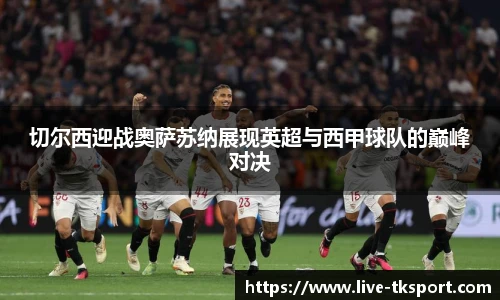 切尔西迎战奥萨苏纳展现英超与西甲球队的巅峰对决