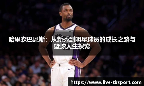 哈里森巴恩斯：从新秀到明星球员的成长之路与篮球人生探索
