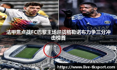 法甲焦点战FC巴黎主场迎战格勒诺布力争三分冲击榜首