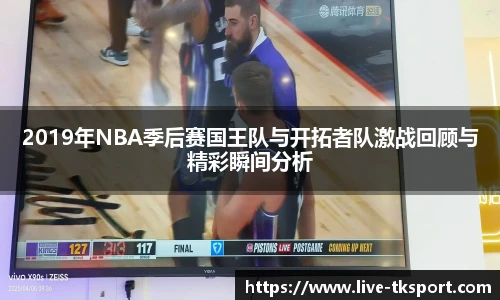 2019年NBA季后赛国王队与开拓者队激战回顾与精彩瞬间分析