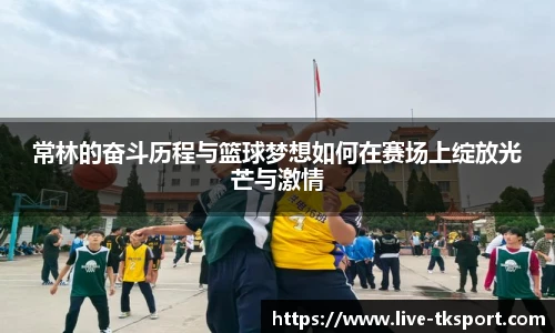 常林的奋斗历程与篮球梦想如何在赛场上绽放光芒与激情