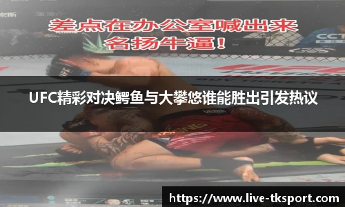 UFC精彩对决鳄鱼与大攀悠谁能胜出引发热议