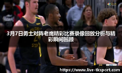 3月7日勇士对阵老鹰精彩比赛录像回放分析与精彩瞬间回顾