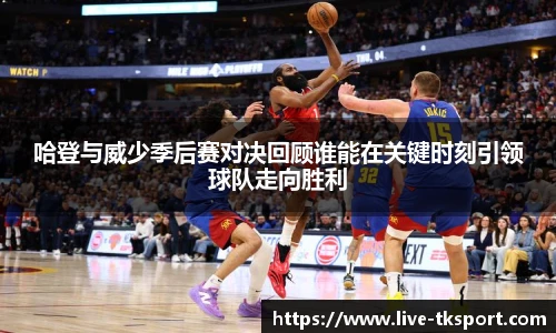 哈登与威少季后赛对决回顾谁能在关键时刻引领球队走向胜利