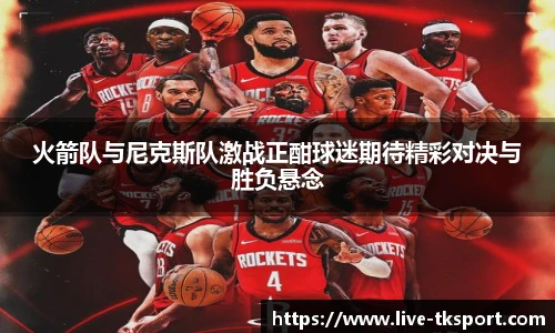 火箭队与尼克斯队激战正酣球迷期待精彩对决与胜负悬念