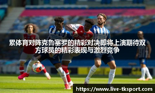 累体育对阵克鲁塞罗的精彩对决即将上演期待双方球员的精彩表现与激烈竞争