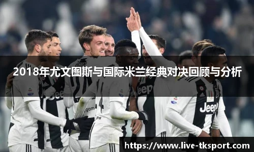 2018年尤文图斯与国际米兰经典对决回顾与分析