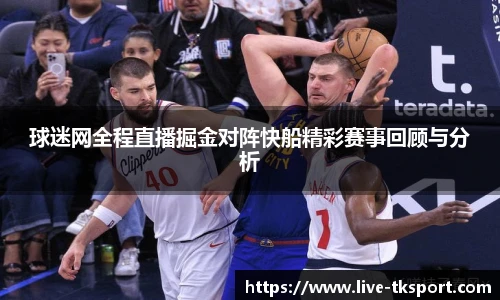 球迷网全程直播掘金对阵快船精彩赛事回顾与分析