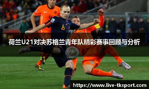 荷兰U21对决苏格兰青年队精彩赛事回顾与分析