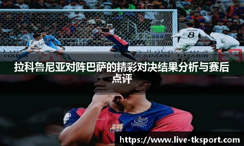 拉科鲁尼亚对阵巴萨的精彩对决结果分析与赛后点评