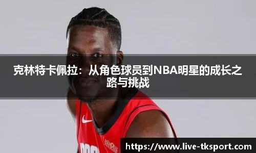 克林特卡佩拉：从角色球员到NBA明星的成长之路与挑战