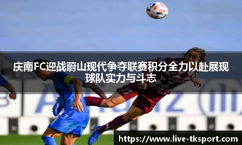 庆南FC迎战蔚山现代争夺联赛积分全力以赴展现球队实力与斗志