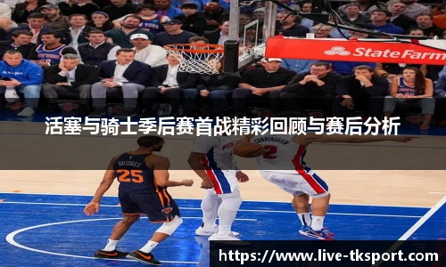 活塞与骑士季后赛首战精彩回顾与赛后分析