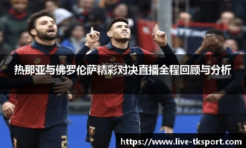 热那亚与佛罗伦萨精彩对决直播全程回顾与分析